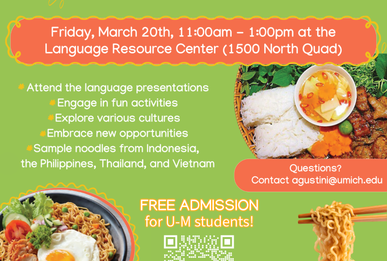 A colorful event flyer titled “Southeast Asian Noodle Day” in large yellow and white lettering against a light green background. Below, a wavy orange box contains event details: “Friday, March 20th, 11:00am – 1:00pm at the Language Resource Center (1500 North Quad).” The flyer features photos of Southeast Asian noodle dishes. The top image shows a basket of noodles with fresh greens and a small bowl of sauce. The bottom left image is a plate of noodles topped with a sunny-side-up egg, slices of tomato, and greens. On the right, a pair of chopsticks hold a bundle of noodles. Event activities are listed:  Attend the language presentations Engage in fun activities Explore various cultures Embrace new opportunities Sample noodles from Indonesia, the Philippines, Thailand, and Vietnam  There is a red box with “Questions? Contact agustini@umich.edu”. Underneath, in bold orange text: “FREE ADMISSION for U-M students!” and “Scan the QR code to register!” A QR code is displayed with a small Michigan block-M icon abov