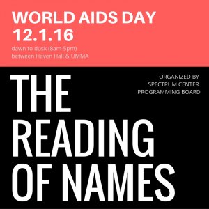 World AIDS Day (12.1.16) / THE READING OF NAMES / dawn to dusk (8am-5pm) between Haven Hall and UMMA / Organized by Spectrum Center Programming Board