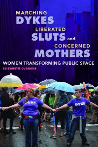 book cover with photograph of protestors carrying umbrellas and wearing purple t-shirts with the word "dyke". Photo appears to be a city, such as New York. The book title reads "Marching Dykes, Liberated Sluts, and Concerned Mothers: Women Transforming Public Space by Elizabeth Currans"