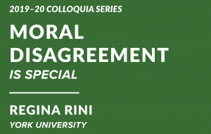 2019-20 Colloquia Series, Moral Disagreement is Special, Regina Rini, York University