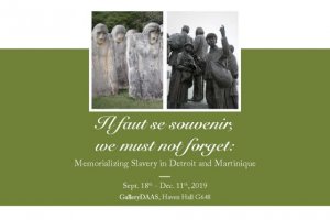 Il faut se souvenir, we must not forget: Memorializing Slavery in Detroit and Martinique, Sept. 18th-Dec. 11th, 2019, GalleryDAAS, Haven Hall G648