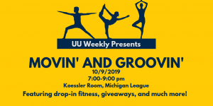 Image says "UU Weekly Presents Movin' & Groovin'. 10/9/2019, 7:00-9:00 pm, in the Koessler Room of the Michigan League. Featuring drop-in fitness classes, giveaways, and more!"