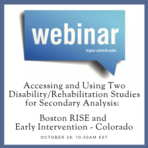 Webinar announcement for Accessing and Using Two Disability/Rehabilitation Studies for Secondary Analysis:  Boston RISE and Early Intervention - Colorado