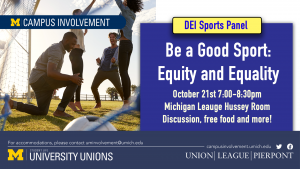 An ad for Be a Good Sport. The ad features an image of people playing soccer. The ad reads "Be a Good Sport: Equity and Equality. October 21st, 7:00pm-8:30pm, Michigan League Hussey Room. Discussion, free food, and more!"