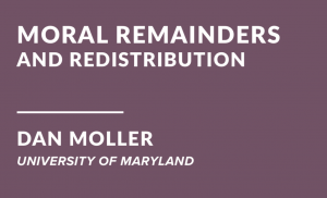 Moral Remainders and Redistribution, Dan Moller, University of Maryland