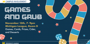 An advertisement for Games and Grub. The ad reads "Games & Grub. November 13 7 - 9 pm. Michigan League, Room D. Games, Cards, Cider, and Desserts."