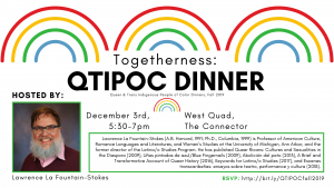 December's Togetherness: QTIPOC Dinner will be hosted by Larry La Fountain-Stokes. Image includes the date, time, location, a shortened description of Larry's work, and a picture of Larry. He is a light-skinned man with short brown hair and a long blue-white beard. He is wearing a red sweater with a pink button-up shirt underneath. He is looking at the camera and smiling.