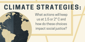 Image of Earth with text "Climate Strategies: What actions will keep us at 1.5 or 2 C and how do these choices impact social justice?"