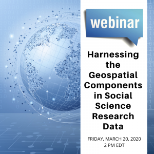 Webinar alert: Webinar alert: "Harnessing the Geospatial Components in Social Science Research Data," March 20, 2020, 2 PM EDT