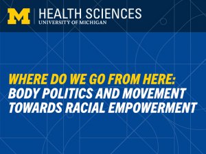 University of Michigan Health Sciences present Where Do We Go From Here: Body Politics and Movement Towards Racial Empowerment