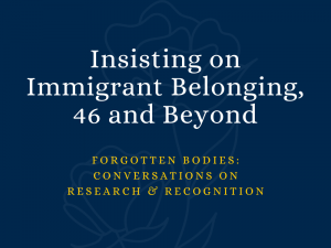 Insisting on Immigrant Belonging, 46 and Beyond / Forgotten Bodies: Conversations on Research & Recognition
