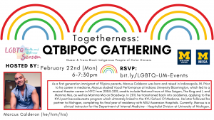 February's Togetherness: QTBIPOC Gatherings event will be held Monday the 22nd from 6:00 to 7:30 PM and will be hosted by Marcus Calderon, who is pictured in the advertisement. In the photo, Marcus appears to be a light-skinned Latinx man with stubble on the lower half of his face. He is wearing a set of sleeveless doctor's scrubs and a stethoscope.