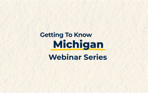 Getting to Know Michigan Webinar Series Getting to Know Michigan Webinar Series
