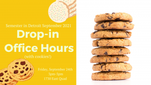 Semester in Detroit September 2021. Drop-in office hours(with cookies!). Friday September 24th, 3 pm to 5 pm, East Quad Room 1730