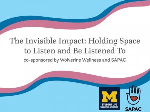 Multicolor waves surrounding "The Invisible Impact: Holding Space to Listen and Be Listened To co-sponsored by Wolverine Wellness and SAPAC" Multicolor waves surrounding "The Invisible Impact: Holding Space to Listen and Be Listened To co-sponsored by Wolverine Wellness and SAPAC"