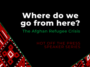 Hot off the Press: Where do we go from here? The Afghan Refugee Crisis