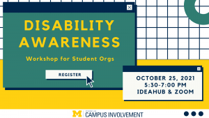 Disability Awareness Workshop for Student Orgs. October 25, 5:30-7:00 p.m. IdeaHub (Michigan Union) & Zoom