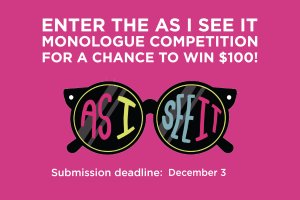 Enter the As I See It Monologue Competition