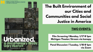 The Built Environment of our Cities and Communities and Social Justice in America. Two events: Film screening Monday, January 17 at 1pm at the Michigan Theater and via kanopy. Panel discussion Tuesday, January 18 at 1pm via Zoom.