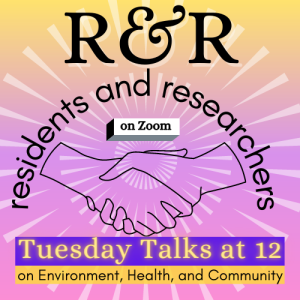 R&R: Residents and Researchers Tuesday Talks at 12 on environment, health, and community