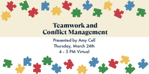 This image is on a white/off white background and has yellow, red, green, and blue puzzle pieces around the border with black text in the middle that reads, "Teamwork and Conflict Management with Amy Cell Thursday, March 24 | 4:00 PM - 5:00 PM, Virtual"