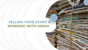 Telling your story & working with the media