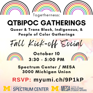 A promotional flyer for the "Togetherness: QTBIPOC Gatherings Fall Kick-off Social." There are three rainbows across the top, and details about the event are overlaid on a picture of autumn leaves. Text explains the event is October 10 from 3:30-5pm in the Spectrum Center and Multi-Ethnic Student Affairs offices in suite 3000 of the Michigan Union.