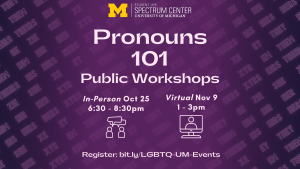 Pronouns 101 workshops will be held in-person on October 25th from 6:30 - 8:30 PM and virtually November 9th from 1 to 3 PM.