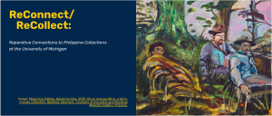 ReConnect/ReCollect: Reparative Connections to Philippine Collections at the University of Michigan