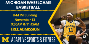 Sunday, November 13th University of Michigan's wheelchair basketball team is hosting Edinboro University's wheelchair basketball team for a double-header of regular season games. Picture of a UM wheelchair basketball athlete.