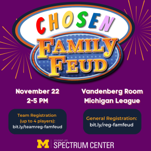 Chosen Family Feud flyer, November 22 from 2-5pm in Vandenberg Room of the Michigan League. Specifies two registration links for team registration (bit.ly/teamreg-famfeud) or general registration (bit.ly/reg-famfeud).