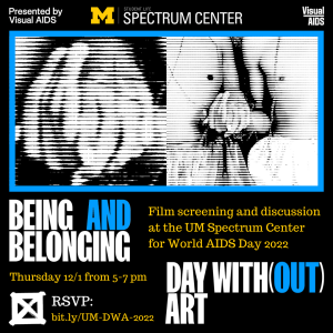 Flyer for the BEING AND BELONGING film screening, as part of the Day With(out) Art observance for World AIDS Day presented by the Visual AIDS organization. Text shares that this will be a film screening and discussion at the UM Spectrum Center on Thursday, 12/1 from 5-7pm.