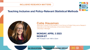 Teaching inclusive and policy-relevant statistical methods. Catie Hausman. Associate Professsor at the Gerald R. Ford School of Public Policy and a Research Associate at the National Bureau of Economics Research University of Michigan. Monday April 3 2023. Noon ET. ISR-Thompson room 1430 or Zoom.