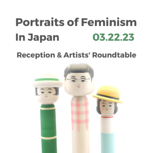 The text reads "Portraits of Feminism in Japan / 03.22.23 / Reception and Artists' Roundtable". The graphic is a photo of Takatoshi Hayashi's Kokeshi portrait of Nobuko Yoshiya.