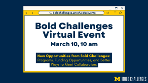 An illustration of a webpage with the text: boldchallenges.umich.edu/events Bold Challenges Virtual Event New Opportunities from Bold Challenges: Programs, Funding Opportunities, and Better Ways to Meet Collaborators March 10, 10 am
