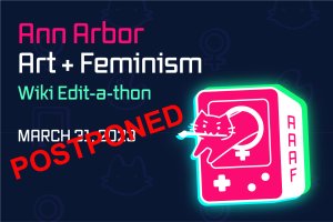 Ann Arbor Art+Feminism events have been postponed.