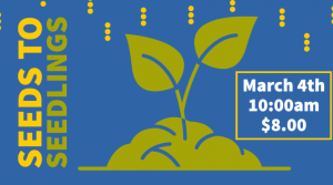 An image with a blue background, featuring a green graphic of a budding plant, says the following, "Seeds to Seedlings, March 4th, 10 Am, $8)