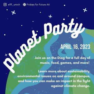 Flyer depicting the Earth in the corner of a starry background and event description saying "Planet Party! April 16th, 2023. Join us on the Diag for a full day of music, food, games, and more! Learn more about sustainability, environmental issues on and around campus, and how you can make an impact in the fight against climate change"