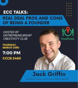 Flyer including photo and information; Food Finder founder, Forbes 30 under 30, and Umich alum joins ECC in a talk about the real deal pros and cons of being a founder.   THURSDAY, MARCH 23RD AT 7:00 PM CCCB 2460