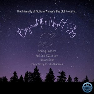 The University of Michigan Women's Glee Club presents... Beyond the Night Sky - Spring Concert - April 2, 2023 at 4pm, Hill Auditorium. Conducted by Dr. Julie Skadsdem.