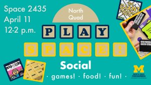 North Quad Play Space Social on April 11 in Space 2435 with games, food, and fun!