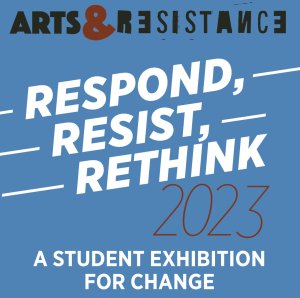 Text reads Respond, Resist, Rethink 2023: A Student Exhibition for Change