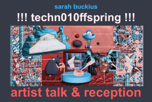 Text reads: Sarah Buckius !!!techn010ffspring!!! Artist Talk & Reception