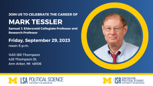 Join us to celebrate the career of Mark Tessler. Friday, September 29, 2023 noon-5 p.m.   1430 ISR-Thompson 426 Thompson St.  Ann Arbor, MI.