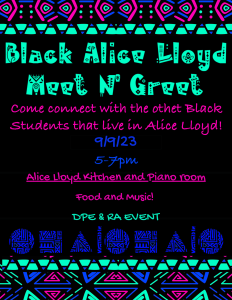 a black and blue flyer that reads "Black Alice Lloyd Meet n Greet. Come Connect with the other Black Students that live in Alice Lloyd! 9/9/23 5-7 PM. Alice Lloyd Kitchen and Piano Room. Food and Music! DPE and RA Event"