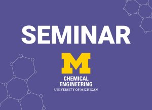 Alt text: U-M ChE logo and text that reads "Seminar"