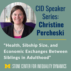 The next CID Speaker Series event welcomes Christine Percheski from Northwestern University to campus. The graphic has a picture of Christine on the left-hand side and the event title below her picture.