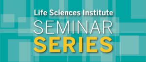 White and yellow text on a teal background: Life Sciences Institute Seminar Series