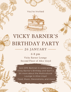 event flyer that reads "Join DPE Bemnet in celebrating Vicky Barner's Birthday and learn a bit more about the Multicultural Lounge in Alice Lloyd. Food, Music, Decorations, and More!"