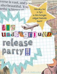 Decorative scrapbook looking flyer that says "The Underground Release Party! February 3rd, 6 to 7 p.m. in the Michigan League (Koessler Room)